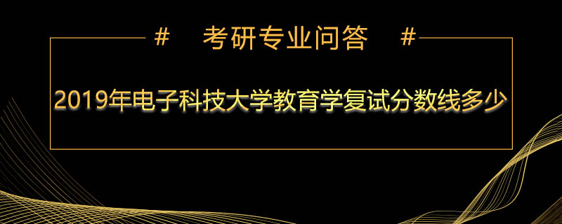 2019年电子科技大学教育学复试分数线多少