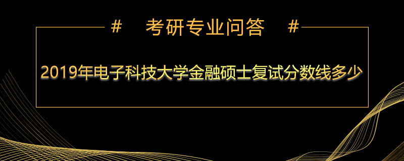 2019年电子科技大学金融硕士复试分数线多少