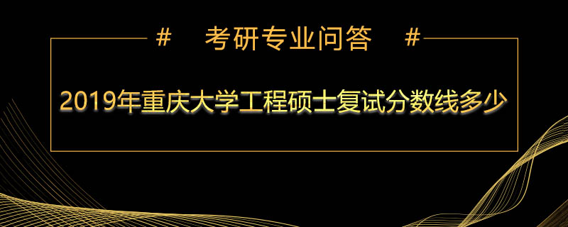 2019年重庆大学工程硕士复试分数线多少