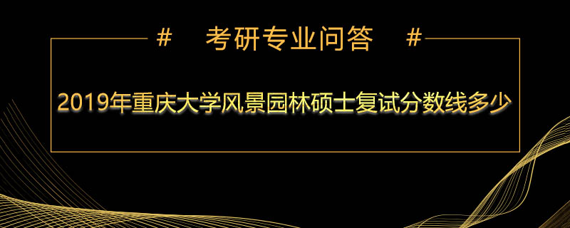 2019年重庆大学风景园林硕士复试分数线多少