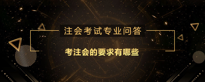 <b>考注会的要求有哪些</b>