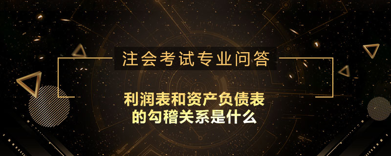 <b>利润表和资产负债表的勾稽关系是什么</b>