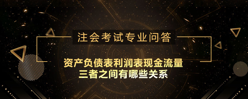 资产负债表利润表现金流量三者之间有哪些关系