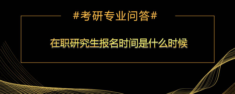 <b>在职研究生报名时间是什么时候</b>