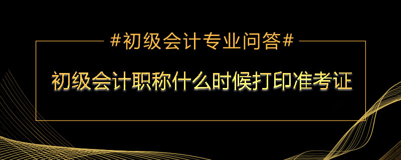 初级会计职称什么时候打印准考证