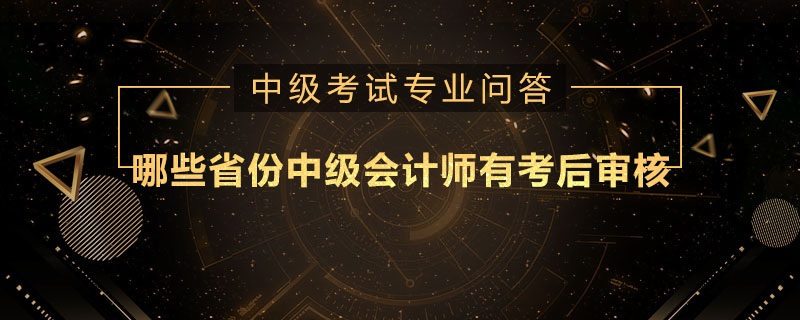 哪些省份中級(jí)會(huì)計(jì)師有考后審核