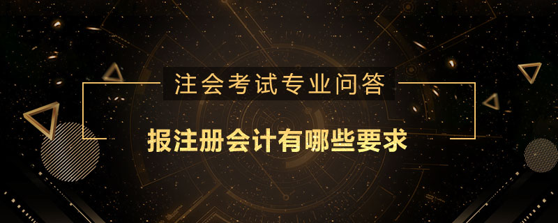 报注册会计有哪些要求