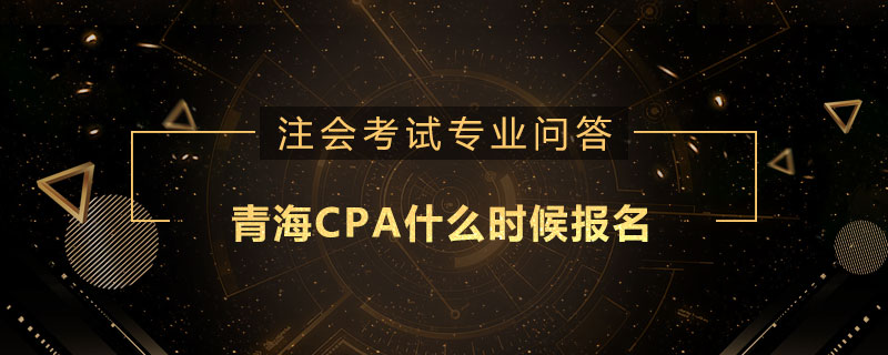 青海CPA什么时候报名