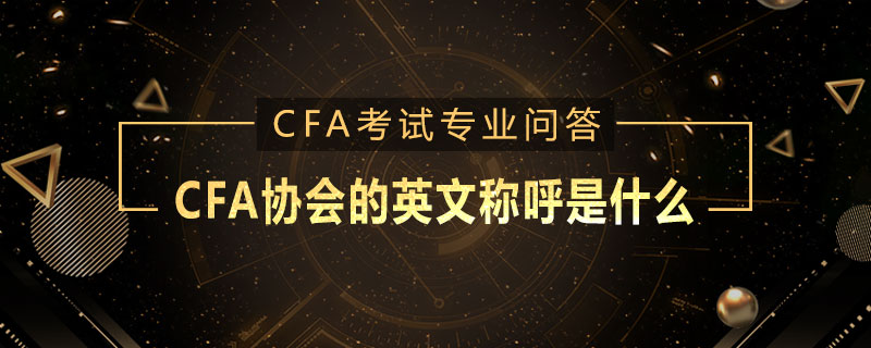 CFA協(xié)會(huì)的英文稱呼是什么