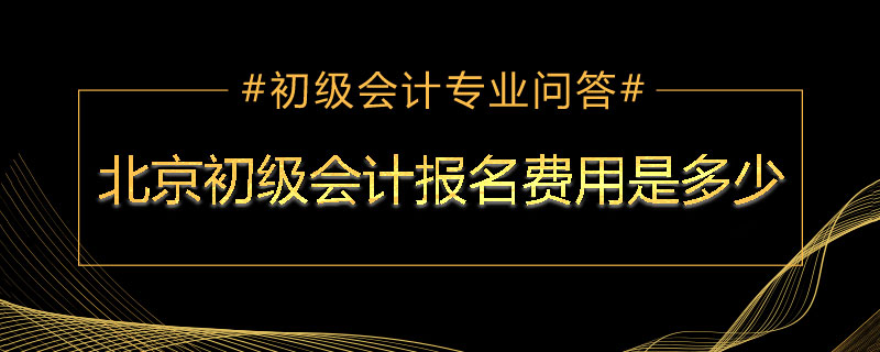 北京初级会计报名费用是多少