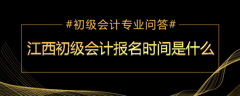 江西初級(jí)會(huì)計(jì)報(bào)名時(shí)間是什么