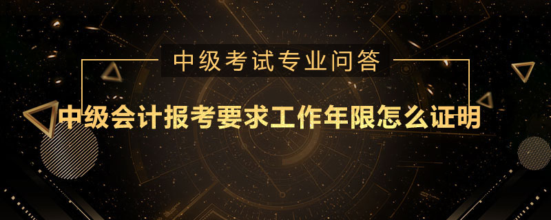 中級會計報考要求工作年限怎么證明