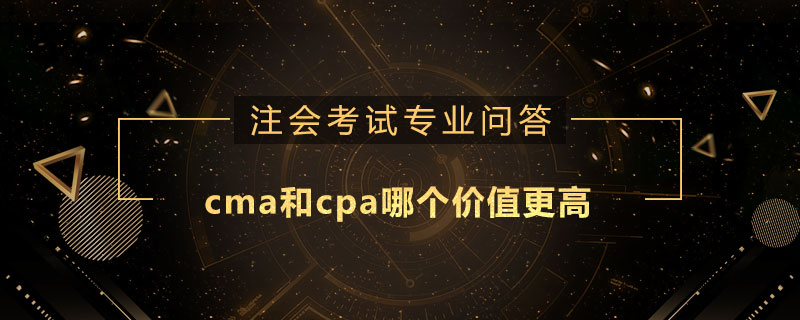 cma和cpa哪个价值更高