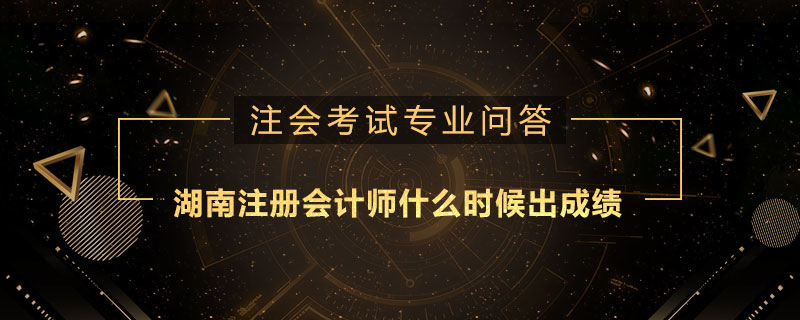 湖南注册会计师什么时候出成绩