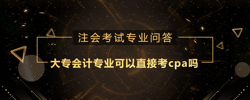 大专会计专业可以直接考cpa吗