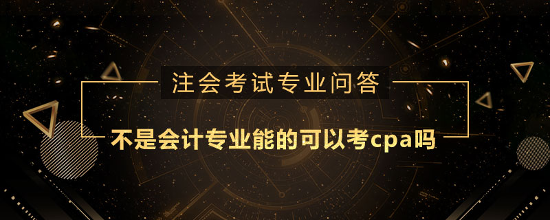 不是会计专业能的可以考cpa吗
