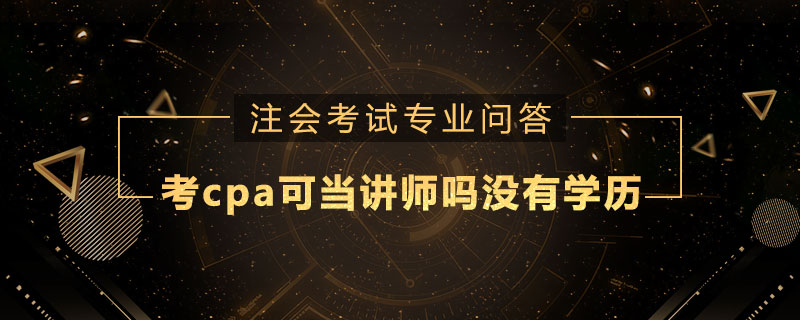 考个cpa可以当讲师吗我没有学历