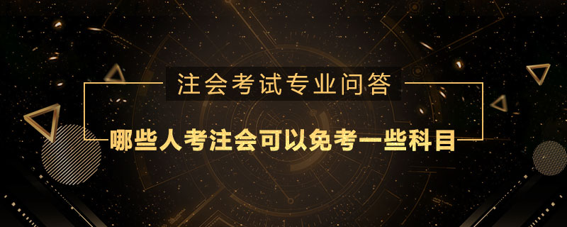 哪些人考注册会计师可以免考一些科目
