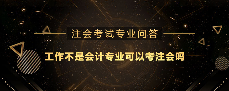 工作不是會計專業(yè)可以考注冊會計師嗎