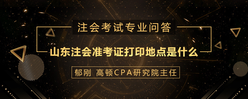 山东注册会计师准考证打印地点是什么