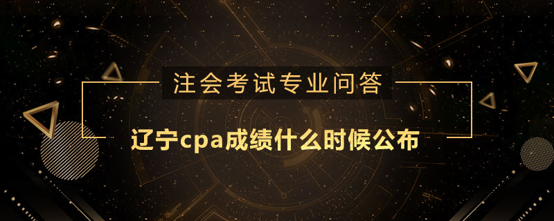 辽宁cpa成绩什么时候公布