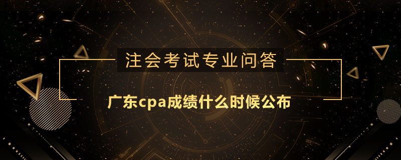 广东cpa成绩什么时候公布