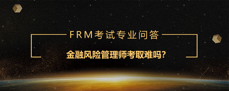 金融风险管理师考取难吗