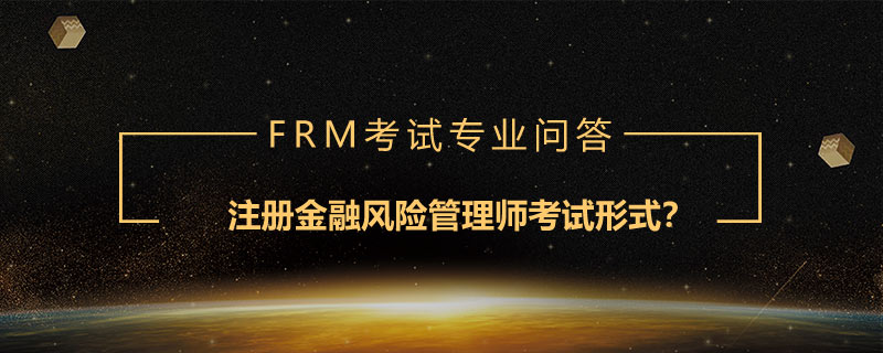 注冊金融風(fēng)險管理師考試形式