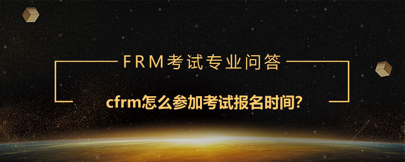 cfrm怎么參加考試報名時間