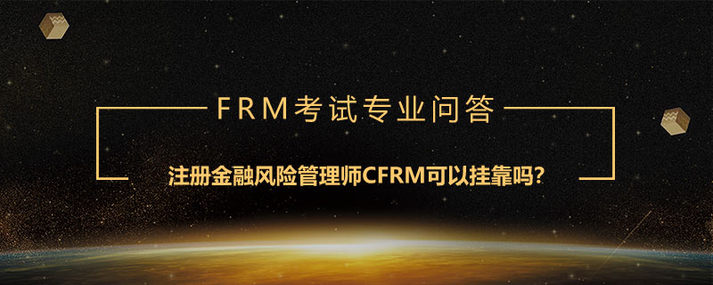 注冊金融風(fēng)險管理師CFRM可以掛靠嗎