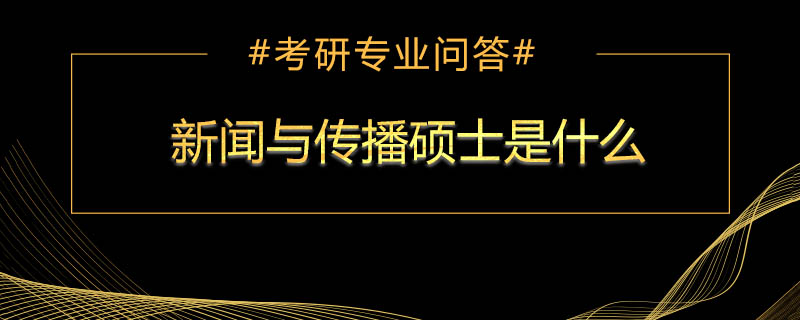 <b>新闻与传播硕士是什么</b>