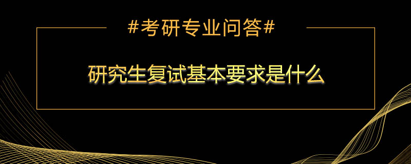 <b>研究生复试基本要求是什么</b>