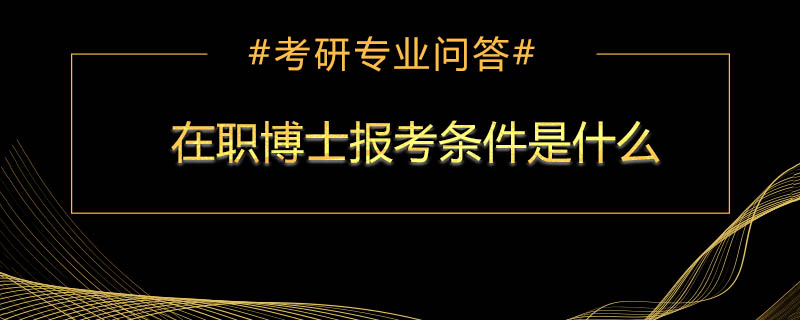 <b>在职博士报考条件是什么</b>