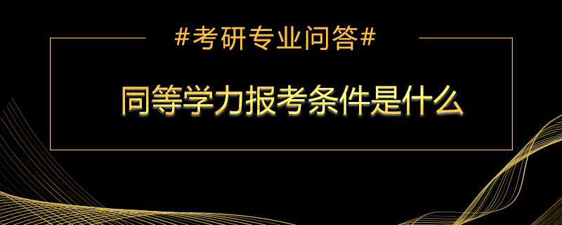 <b>同等学力报考条件是什么</b>