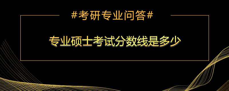 专业硕士考试分数线是多少