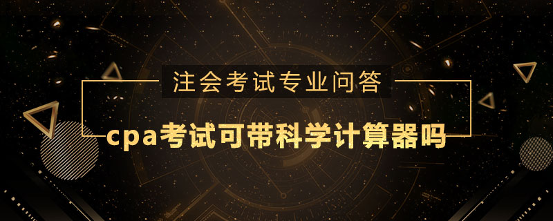 cpa考试可以带科学计算器吗