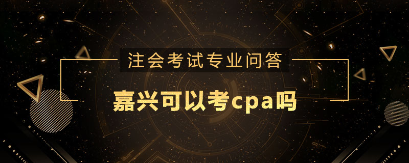 嘉兴可以考cpa吗