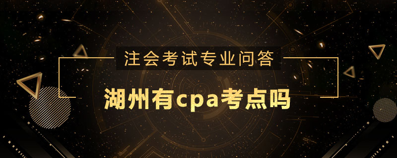 湖州有cpa考点吗