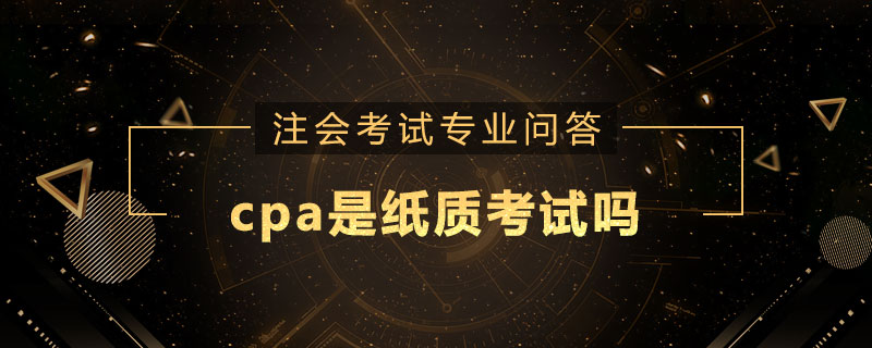 cpa是纸质考试吗