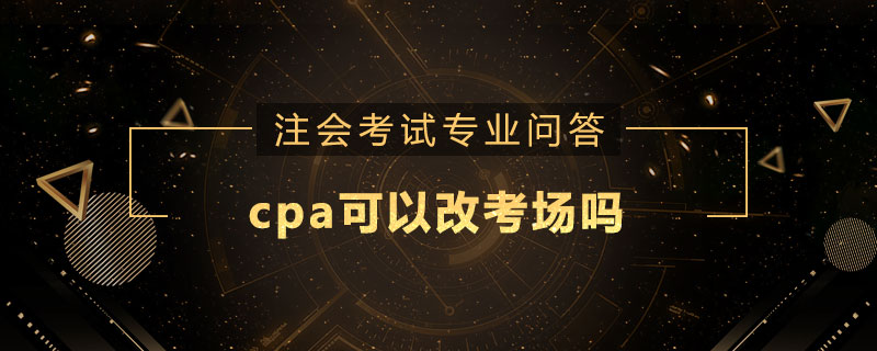 cpa可以改考场吗