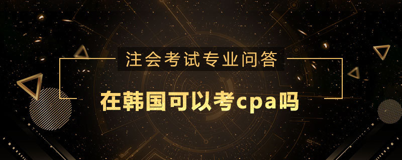 在韩国可以考cpa吗