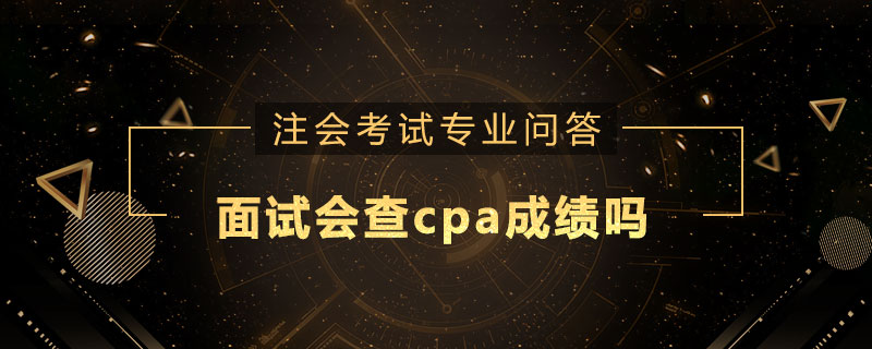 面试会查cpa成绩吗