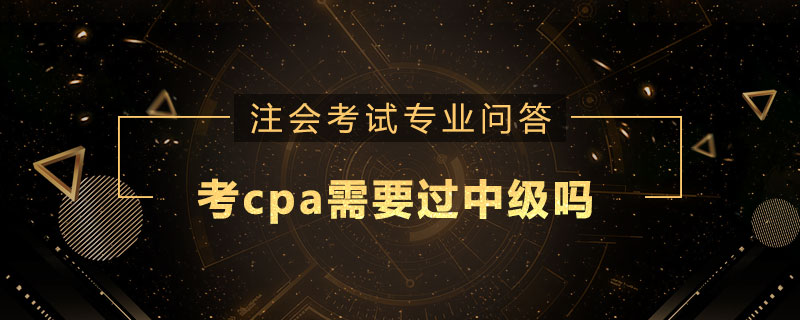 考cpa需要过中级吗