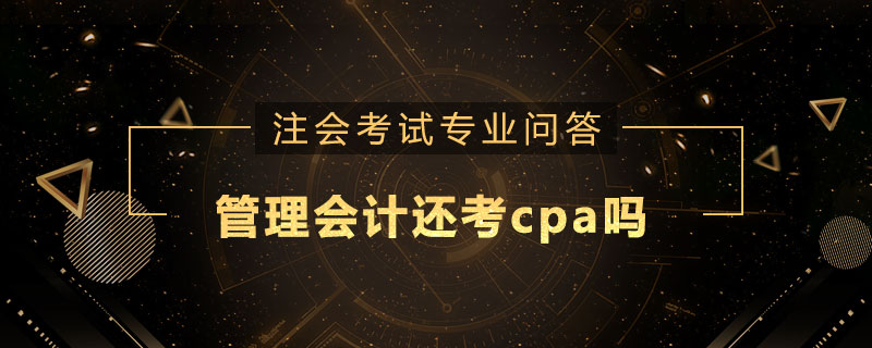 管理會(huì)計(jì)還考cpa嗎