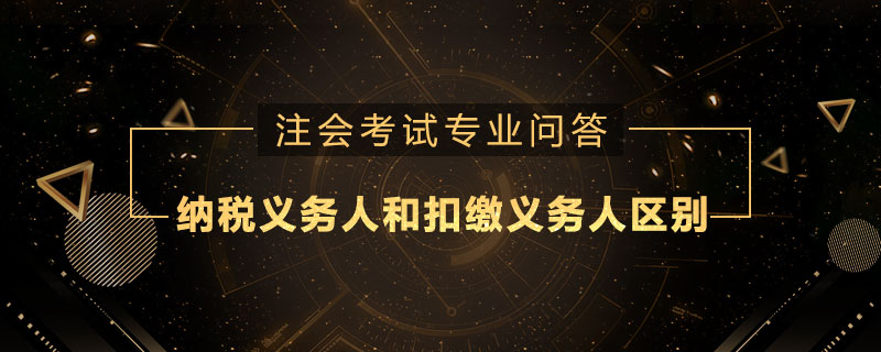 纳税义务人和扣缴义务人的区别