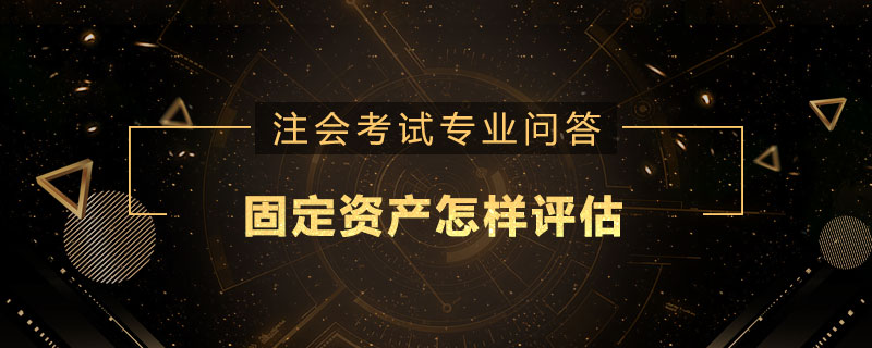 固定资产怎样评估