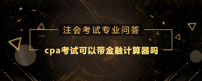 cpa考试可以带金融计算器吗