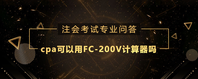 cpa考试可以用FC-200V计算器吗