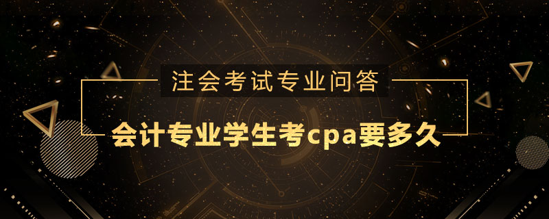 会计专业的学生考一个cpa要多久