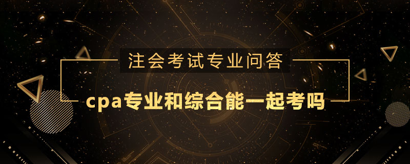 cpa专业和综合能一起考吗